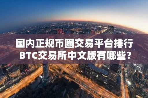 国内正规币圈交易平台排行 BTC交易所中文版有哪些？