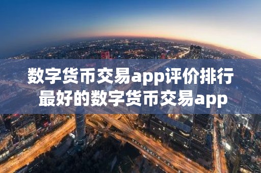 数字货币交易app评价排行 最好的数字货币交易app