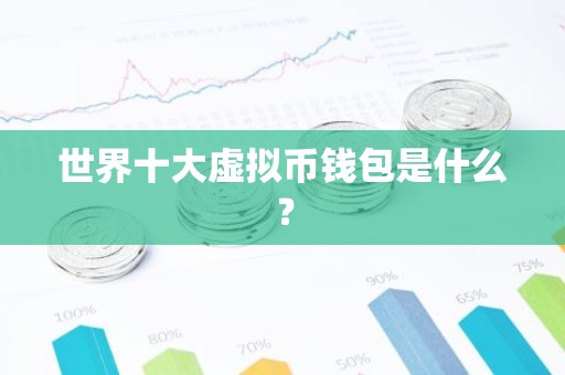 世界十大虚拟币钱包是什么？
