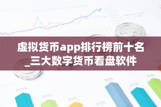 虚拟货币app排行榜前十名_三大数字货币看盘软件