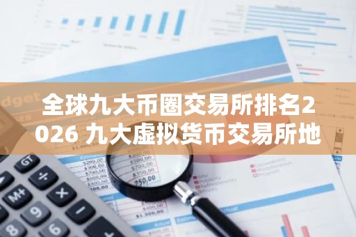 全球九大币圈交易所排名2026 九大虚拟货币交易所地址