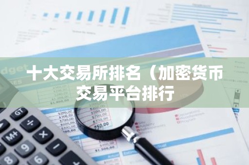 十大交易所排名（加密货币交易平台排行