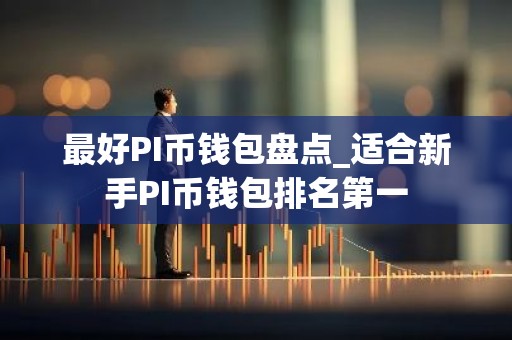 最好PI币钱包盘点_适合新手PI币钱包排名第一
