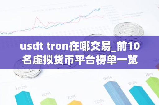 usdt tron在哪交易_前10名虚拟货币平台榜单一览