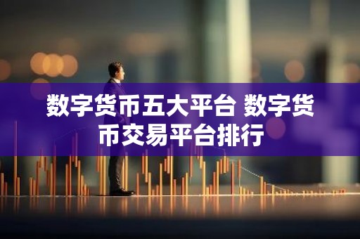 数字货币五大平台 数字货币交易平台排行