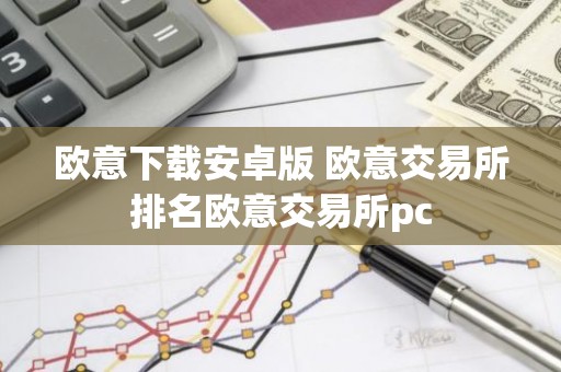 欧意下载安卓版 欧意交易所排名欧意交易所pc