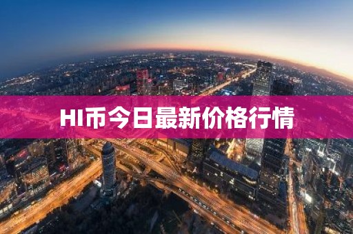 HI币今日最新价格行情