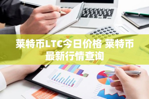 莱特币LTC今日价格 莱特币最新行情查询