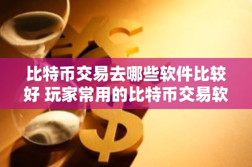 比特币交易去哪些软件比较好 玩家常用的比特币交易软件排名前十