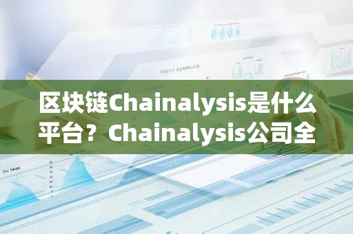 区块链Chainalysis是什么平台？Chainalysis公司全面介绍