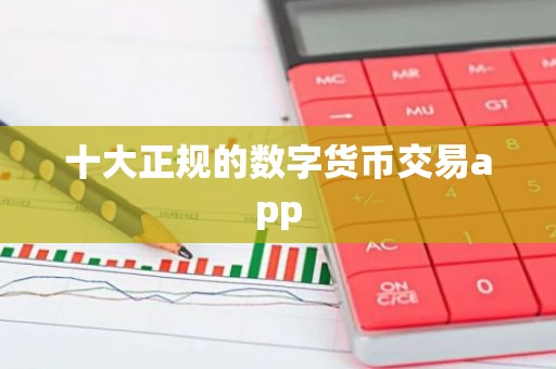 十大正规的数字货币交易app