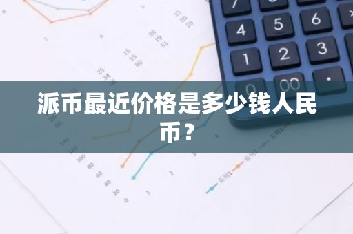 派币最近价格是多少钱人民币？