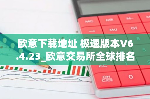 欧意下载地址 极速版本V6.4.23_欧意交易所全球排名