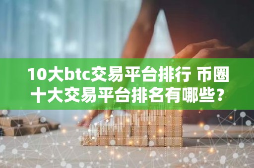 10大btc交易平台排行 币圈十大交易平台排名有哪些？