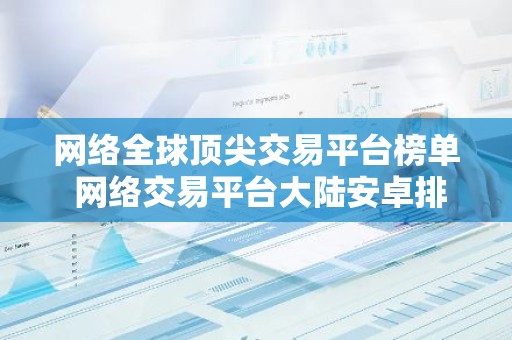 网络全球顶尖交易平台榜单 网络交易平台大陆安卓排行榜