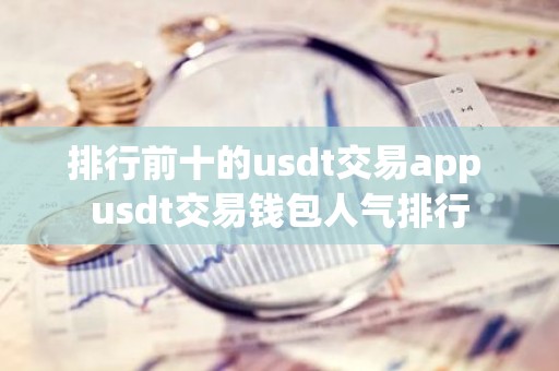 排行前十的usdt交易app usdt交易钱包人气排行