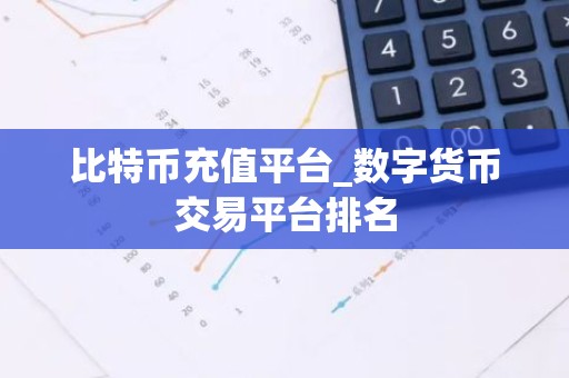 比特币充值平台_数字货币交易平台排名
