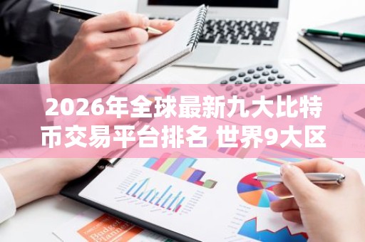 2026年全球最新九大比特币交易平台排名 世界9大区块链交易