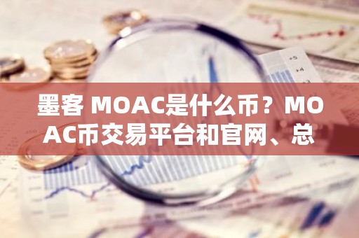墨客 MOAC是什么币？MOAC币交易平台和官网、总量介绍