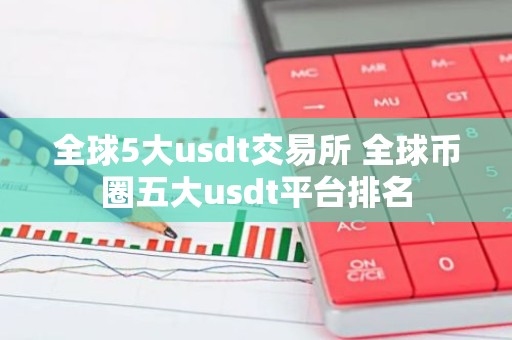 全球5大usdt交易所 全球币圈五大usdt平台排名