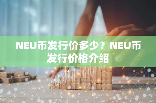 NEU币发行价多少？NEU币发行价格介绍