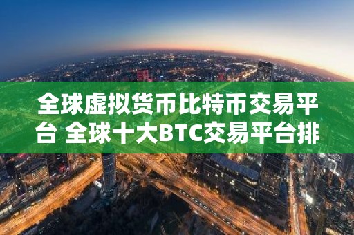 全球虚拟货币比特币交易平台 全球十大BTC交易平台排行榜