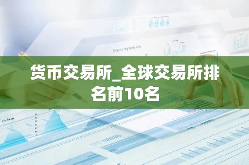 货币交易所_全球交易所排名前10名