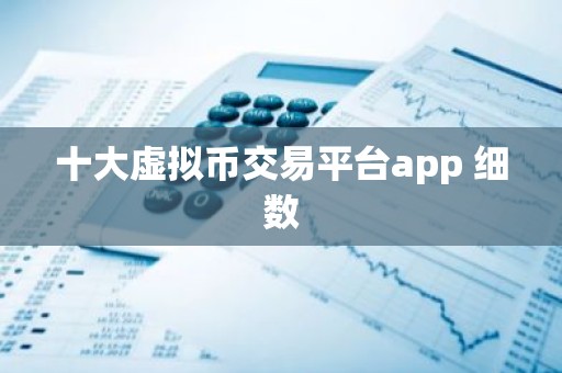 十大虚拟币交易平台app 细数