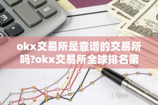 okx交易所是靠谱的交易所吗?okx交易所全球排名第几?