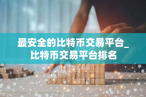 最安全的比特币交易平台_比特币交易平台排名