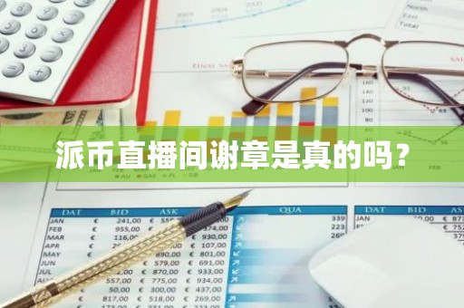 派币直播间谢章是真的吗？
