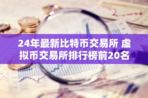 24年最新比特币交易所 虚拟币交易所排行榜前20名