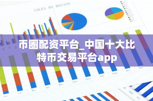 币圈配资平台_中国十大比特币交易平台app