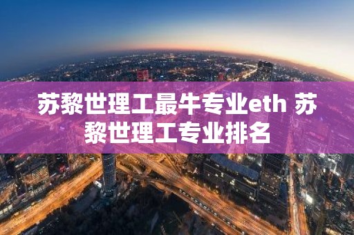 苏黎世理工最牛专业eth 苏黎世理工专业排名