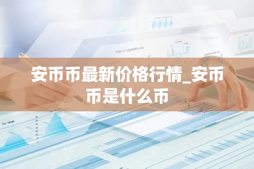 安币币最新价格行情_安币币是什么币
