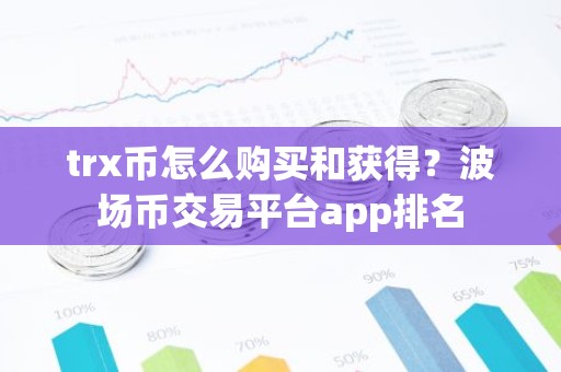trx币怎么购买和获得？波场币交易平台app排名