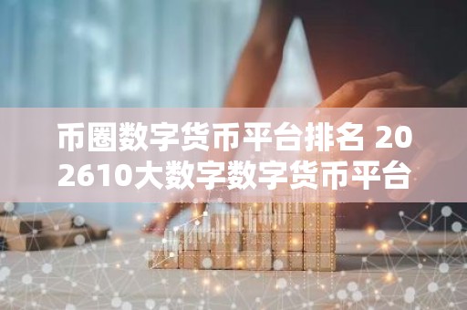 币圈数字货币平台排名 202610大数字数字货币平台一览