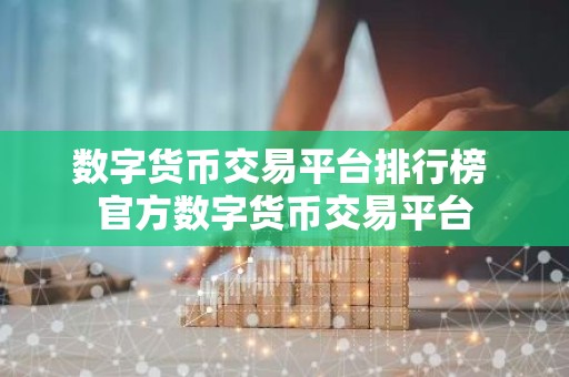 数字货币交易平台排行榜 官方数字货币交易平台