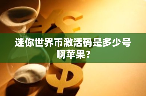 迷你世界币激活码是多少号啊苹果？