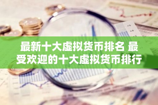 最新十大虚拟货币排名 最受欢迎的十大虚拟货币排行，它们分别是谁