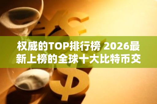 权威的TOP排行榜 2026最新上榜的全球十大比特币交易平台排行