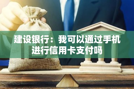 建设银行：我可以通过手机进行信用卡支付吗