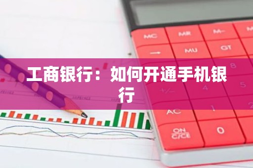 工商银行：如何开通手机银行