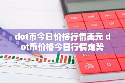 dot币今日价格行情美元 dot币价格今日行情走势