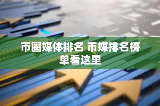 币圈媒体排名 币媒排名榜单看这里