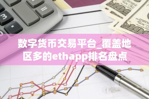 数字货币交易平台_覆盖地区多的ethapp排名盘点