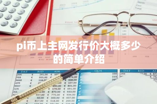 pi币上主网发行价大概多少的简单介绍