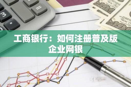 工商银行：如何注册普及版企业网银
