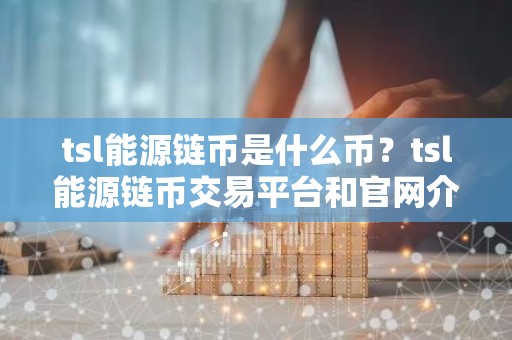 tsl能源链币是什么币？tsl能源链币交易平台和官网介绍