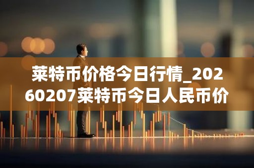 莱特币价格今日行情_20260207莱特币今日人民币价格行情